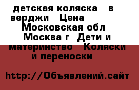 детская коляска 3 в 1 верджи › Цена ­ 15 000 - Московская обл., Москва г. Дети и материнство » Коляски и переноски   